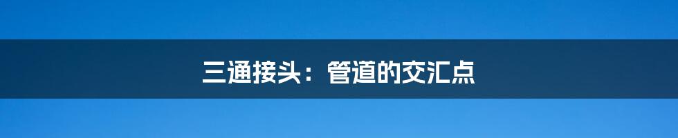 三通接头:管道的交汇点