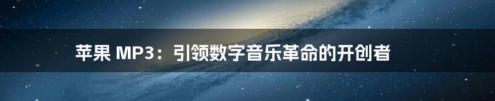 苹果 MP3:引领数字音乐革命的开创者