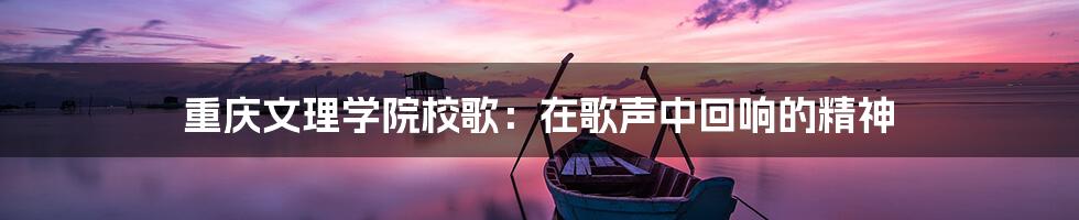 重庆文理学院校歌:在歌声中回响的精神