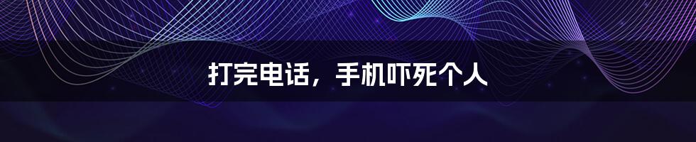 打完电话,手机吓死个人
