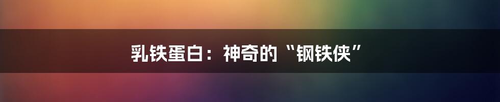乳铁蛋白:神奇的“钢铁侠”