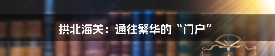 拱北海关:通往繁华的“门户”