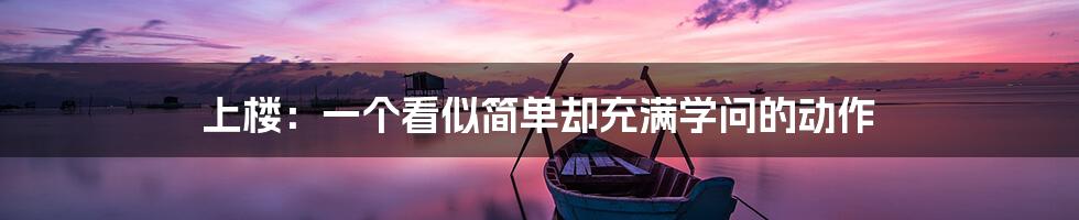 上楼:一个看似简单却充满学问的动作