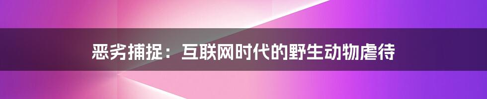 恶劣捕捉:互联网时代的野生动物虐待