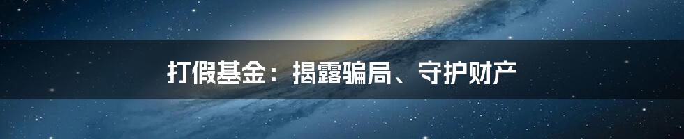 打假基金:揭露骗局、守护财产