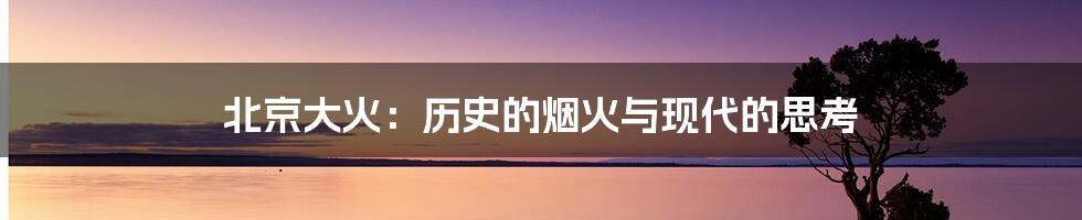 北京大火:历史的烟火与现代的思考