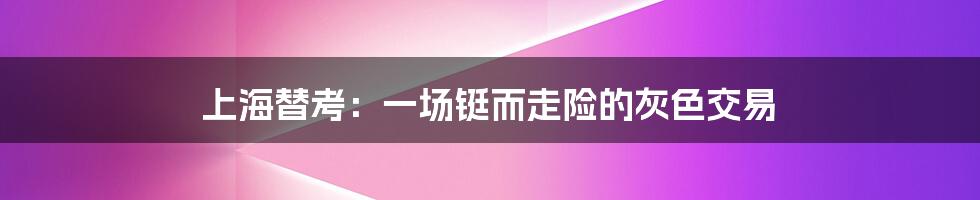 上海替考:一场铤而走险的灰色交易