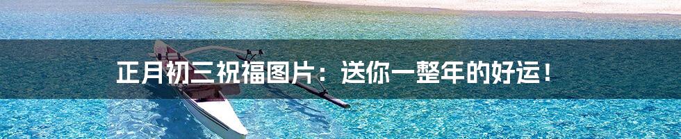 正月初三祝福图片:送你一整年的好运!