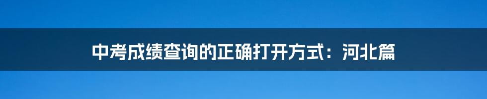 中考成绩查询的正确打开方式:河北篇