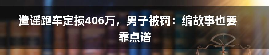 造谣跑车定损406万,男子被罚:编故事也要靠点谱