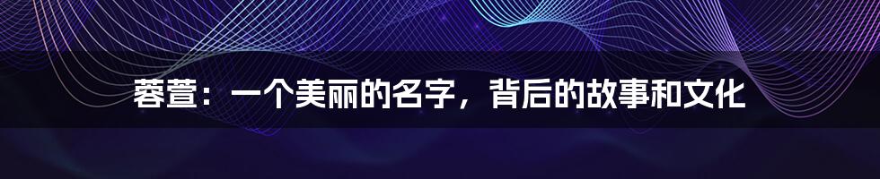 蓉萱：一个美丽的名字，背后的故事和文化