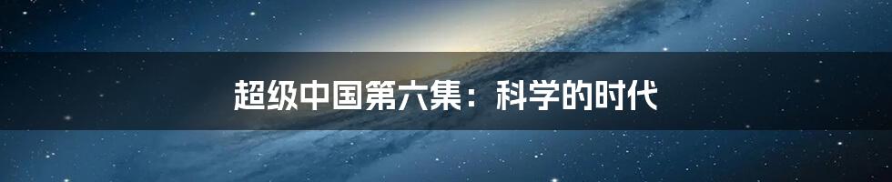 超级中国第六集:科学的时代