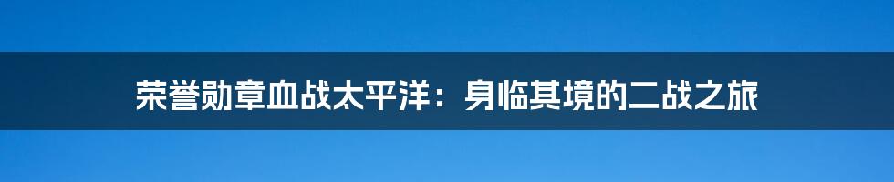 荣誉勋章血战太平洋:身临其境的二战之旅