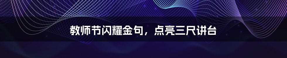 教师节闪耀金句,点亮三尺讲台