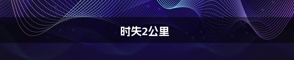 时失2公里