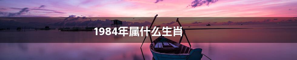 1984年属什么生肖