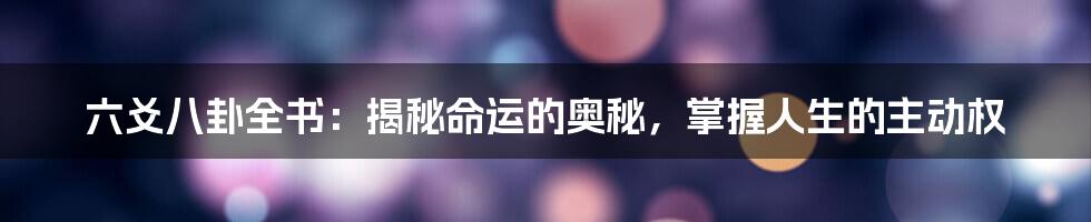 六爻八卦全书:揭秘命运的奥秘,掌握人生的主动权