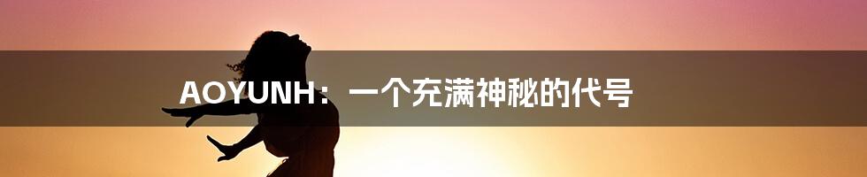 AOYUNH:一个充满神秘的代号