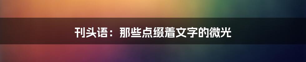刊头语：那些点缀着文字的微光