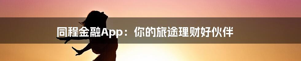 同程金融App:你的旅途理财好伙伴