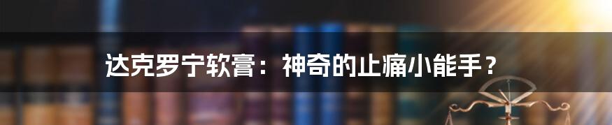 达克罗宁软膏:神奇的止痛小能手?