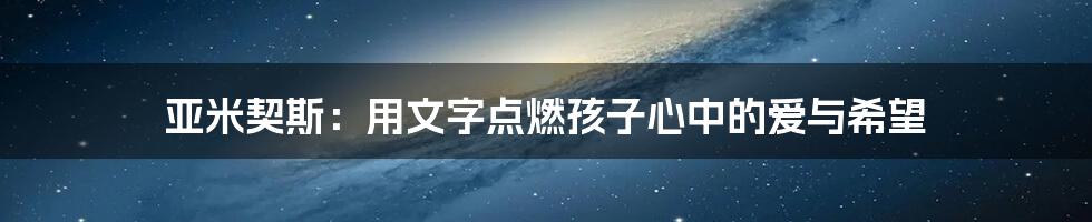 亚米契斯:用文字点燃孩子心中的爱与希望