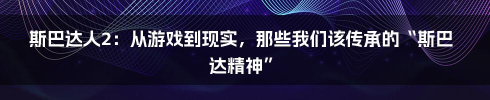 斯巴达人2:从游戏到现实,那些我们该传承的“斯巴达精神”