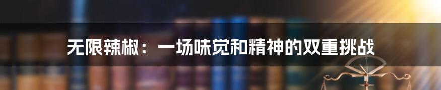 无限辣椒:一场味觉和精神的双重挑战