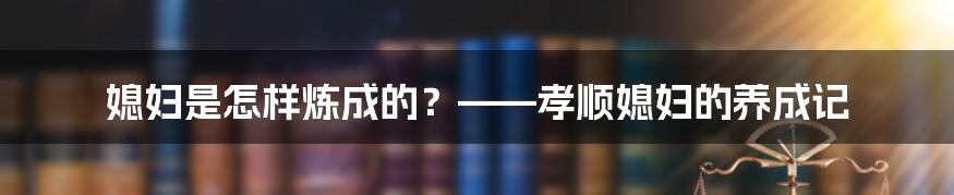 媳妇是怎样炼成的?——孝顺媳妇的养成记