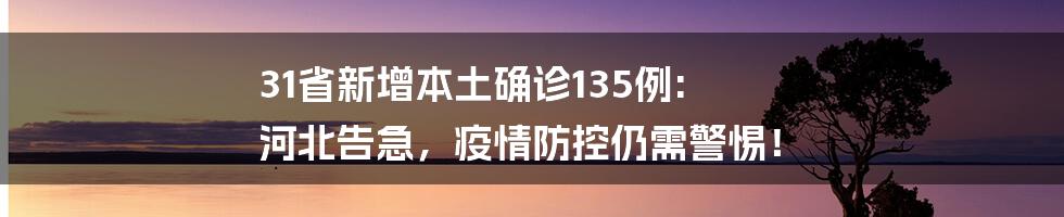 31省新增本土确诊135例: 河北告急,疫情防控仍需警惕!