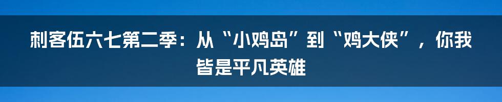 刺客伍六七第二季:从“小鸡岛”到“鸡大侠”,你我皆是平凡英雄