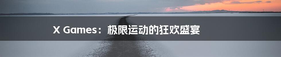 X Games:极限运动的狂欢盛宴