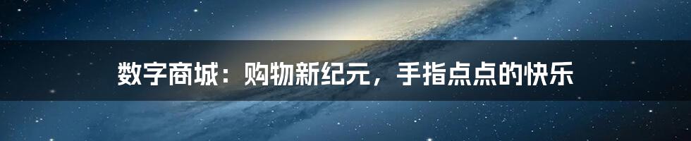 数字商城:购物新纪元,手指点点的快乐