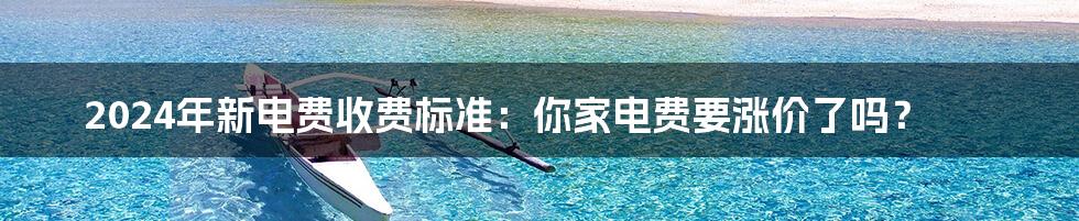 2024年新电费收费标准:你家电费要涨价了吗?