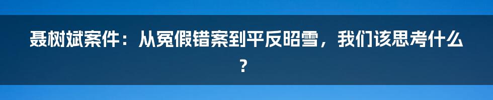 聂树斌案件:从冤假错案到平反昭雪,我们该思考什么?
