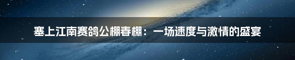 塞上江南赛鸽公棚春棚:一场速度与激情的盛宴