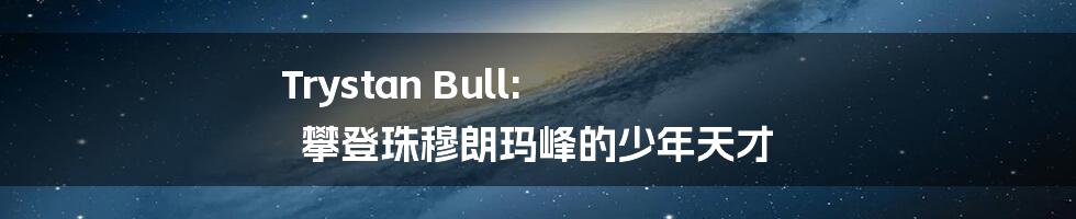 Trystan Bull: 攀登珠穆朗玛峰的少年天才