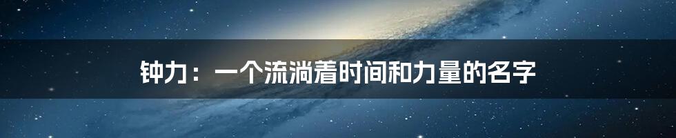 钟力:一个流淌着时间和力量的名字