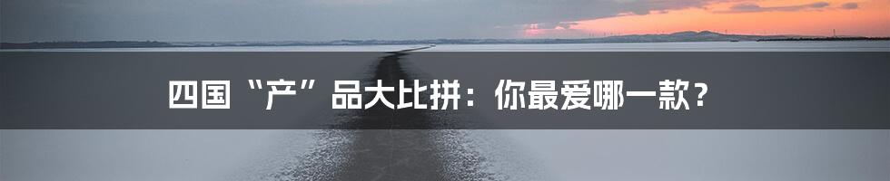 四国“产”品大比拼:你最爱哪一款?