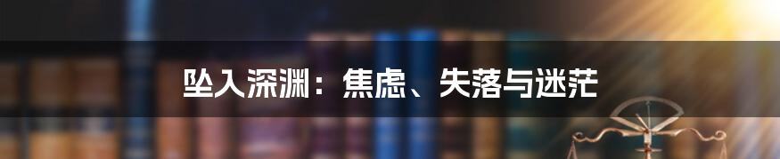 坠入深渊:焦虑、失落与迷茫