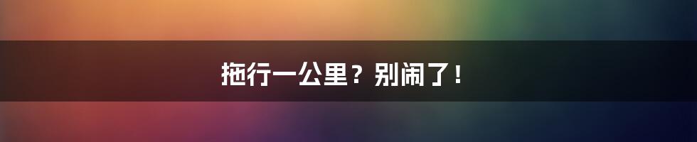拖行一公里?别闹了!