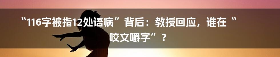 “116字被指12处语病”背后:教授回应,谁在“咬文嚼字”?