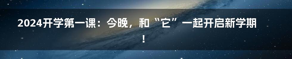 2024开学第一课:今晚,和“它”一起开启新学期!