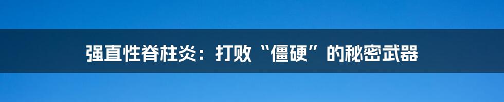 强直性脊柱炎:打败“僵硬”的秘密武器