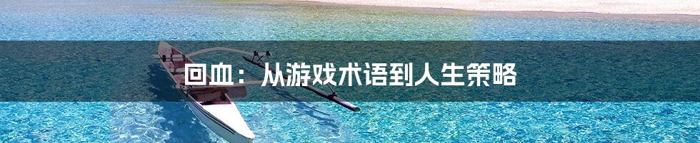 回血:从游戏术语到人生策略