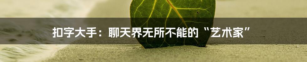 扣字大手:聊天界无所不能的“艺术家”