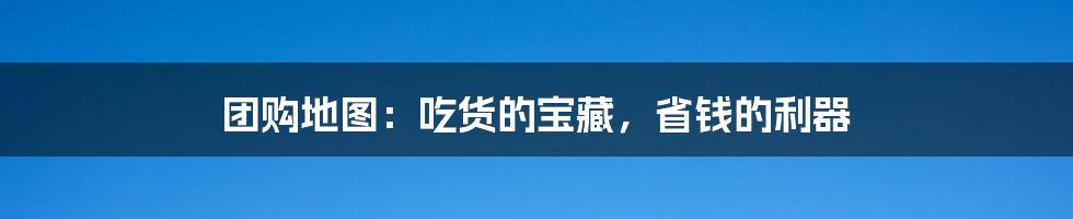 团购地图:吃货的宝藏,省钱的利器