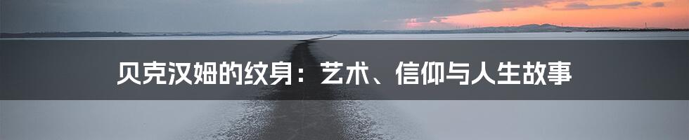 贝克汉姆的纹身:艺术、信仰与人生故事