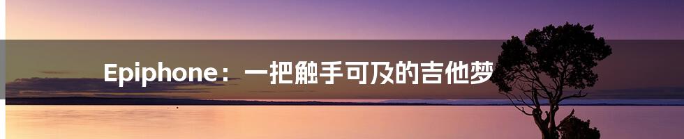 Epiphone:一把触手可及的吉他梦