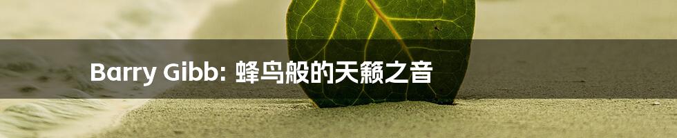 Barry Gibb: 蜂鸟般的天籁之音